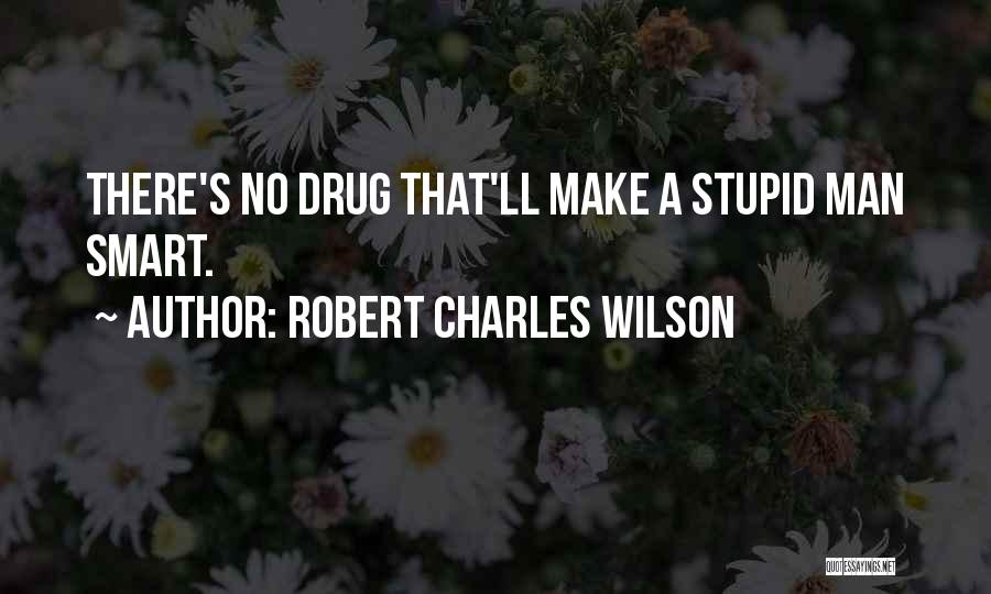 Robert Charles Wilson Quotes: There's No Drug That'll Make A Stupid Man Smart.