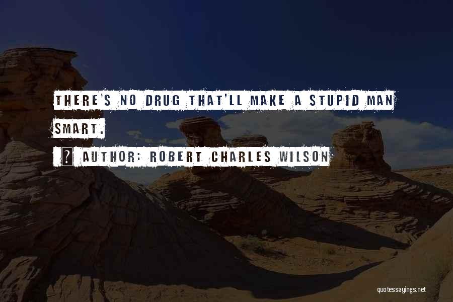 Robert Charles Wilson Quotes: There's No Drug That'll Make A Stupid Man Smart.
