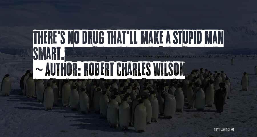 Robert Charles Wilson Quotes: There's No Drug That'll Make A Stupid Man Smart.