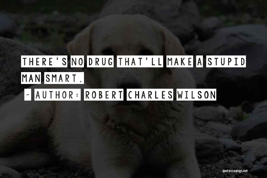 Robert Charles Wilson Quotes: There's No Drug That'll Make A Stupid Man Smart.