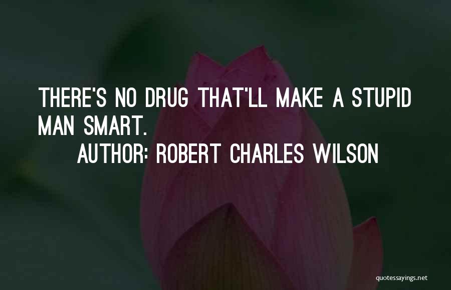 Robert Charles Wilson Quotes: There's No Drug That'll Make A Stupid Man Smart.