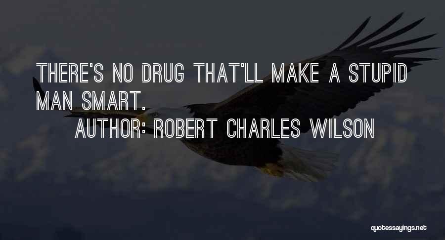 Robert Charles Wilson Quotes: There's No Drug That'll Make A Stupid Man Smart.