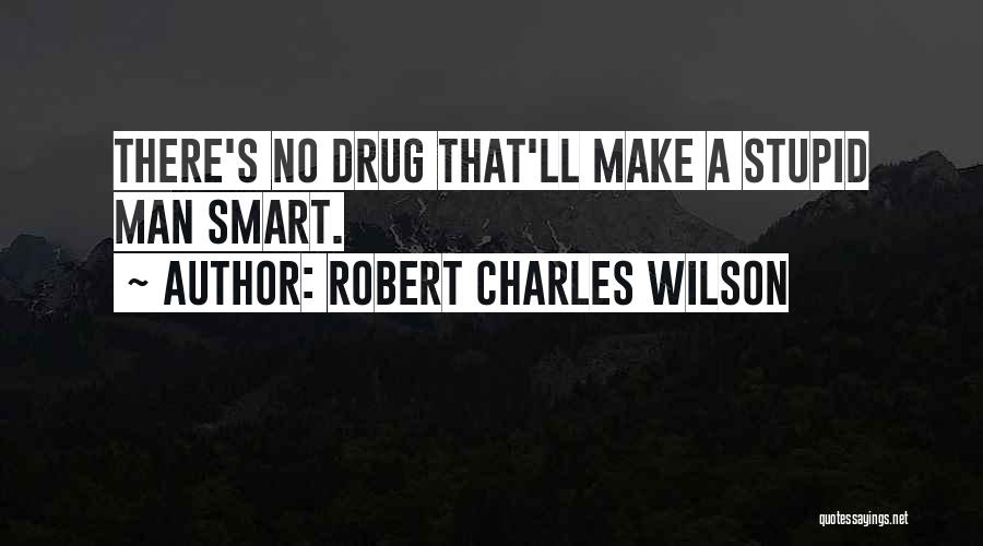 Robert Charles Wilson Quotes: There's No Drug That'll Make A Stupid Man Smart.