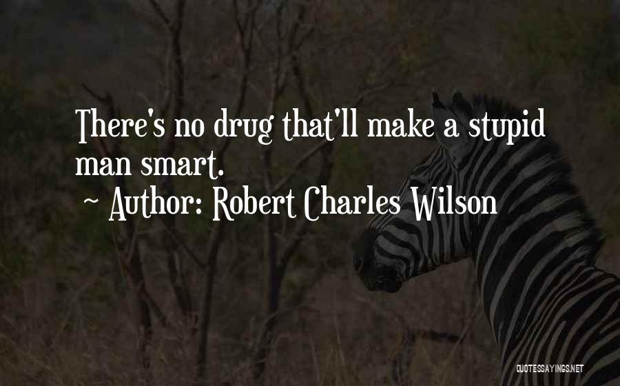 Robert Charles Wilson Quotes: There's No Drug That'll Make A Stupid Man Smart.