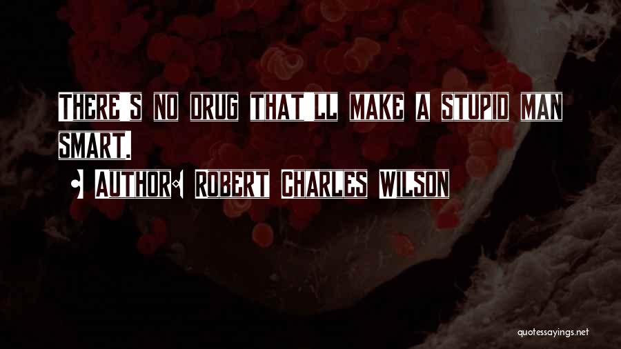 Robert Charles Wilson Quotes: There's No Drug That'll Make A Stupid Man Smart.