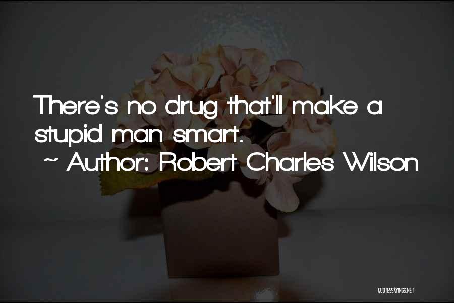 Robert Charles Wilson Quotes: There's No Drug That'll Make A Stupid Man Smart.