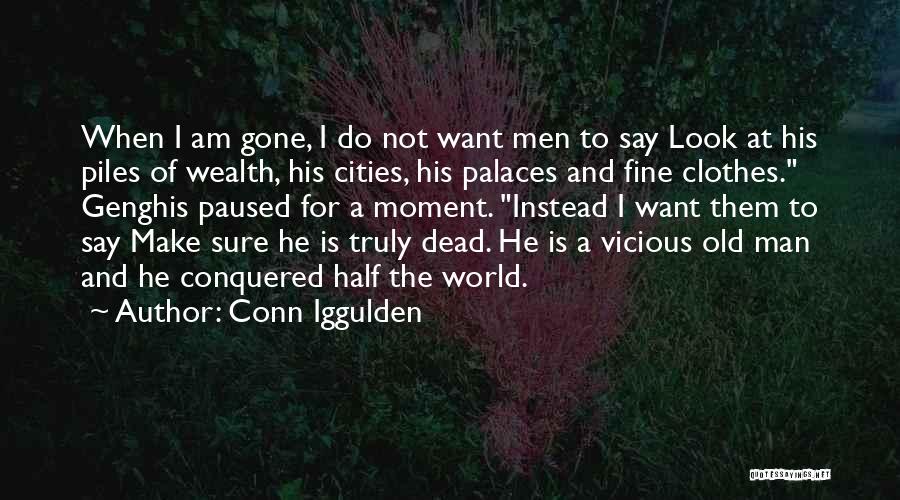 Conn Iggulden Quotes: When I Am Gone, I Do Not Want Men To Say Look At His Piles Of Wealth, His Cities, His