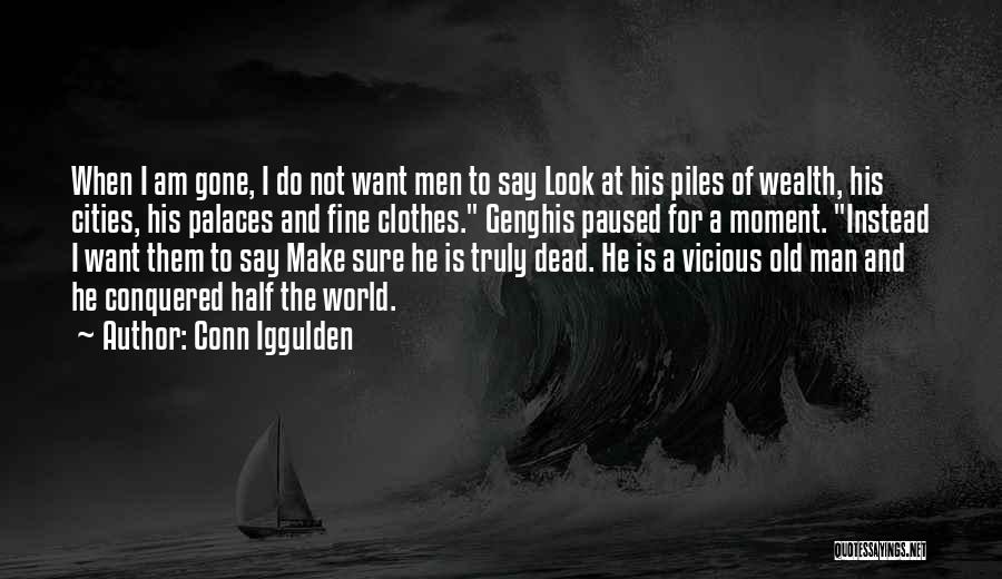 Conn Iggulden Quotes: When I Am Gone, I Do Not Want Men To Say Look At His Piles Of Wealth, His Cities, His