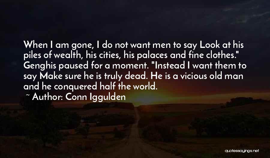 Conn Iggulden Quotes: When I Am Gone, I Do Not Want Men To Say Look At His Piles Of Wealth, His Cities, His