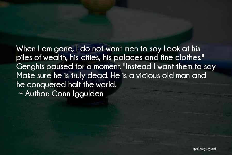 Conn Iggulden Quotes: When I Am Gone, I Do Not Want Men To Say Look At His Piles Of Wealth, His Cities, His