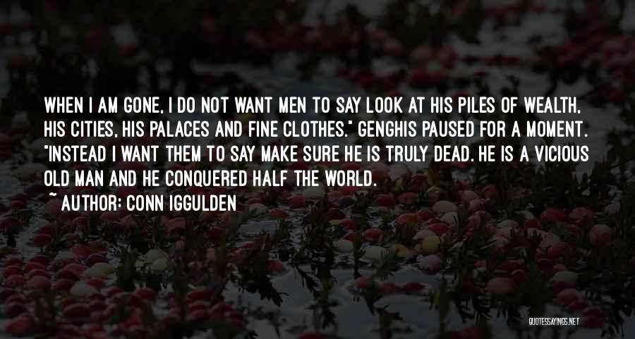 Conn Iggulden Quotes: When I Am Gone, I Do Not Want Men To Say Look At His Piles Of Wealth, His Cities, His