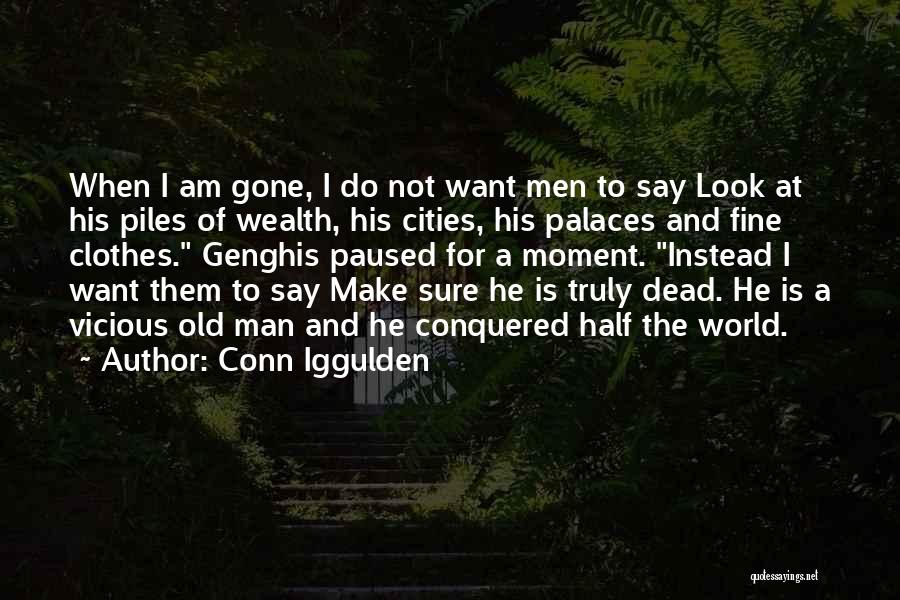 Conn Iggulden Quotes: When I Am Gone, I Do Not Want Men To Say Look At His Piles Of Wealth, His Cities, His