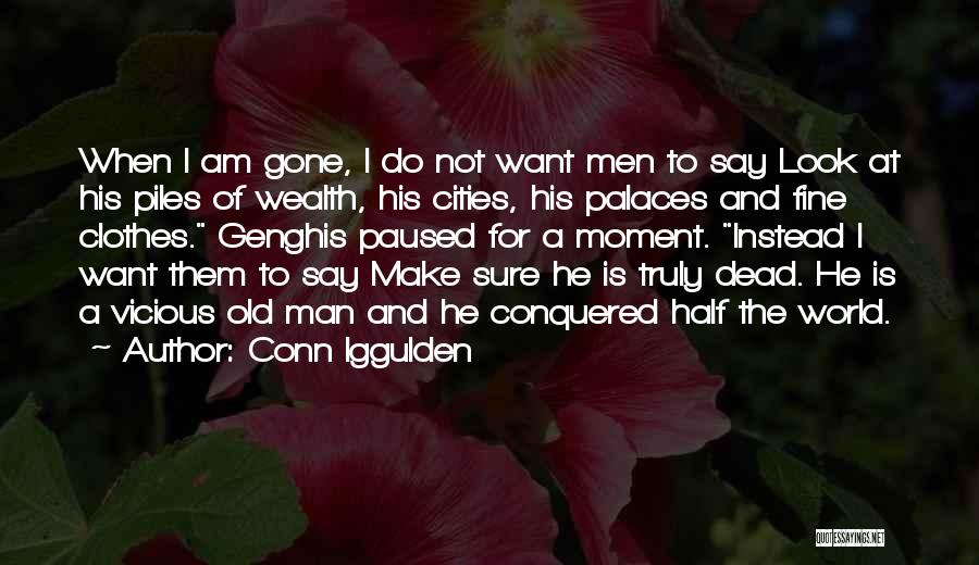 Conn Iggulden Quotes: When I Am Gone, I Do Not Want Men To Say Look At His Piles Of Wealth, His Cities, His