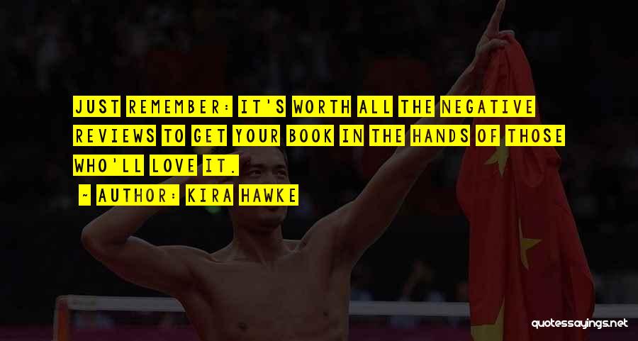 Kira Hawke Quotes: Just Remember: It's Worth All The Negative Reviews To Get Your Book In The Hands Of Those Who'll Love It.