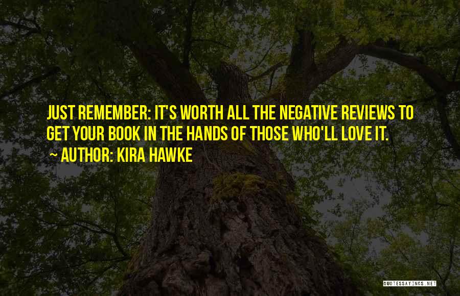 Kira Hawke Quotes: Just Remember: It's Worth All The Negative Reviews To Get Your Book In The Hands Of Those Who'll Love It.