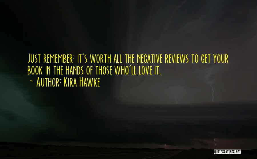 Kira Hawke Quotes: Just Remember: It's Worth All The Negative Reviews To Get Your Book In The Hands Of Those Who'll Love It.