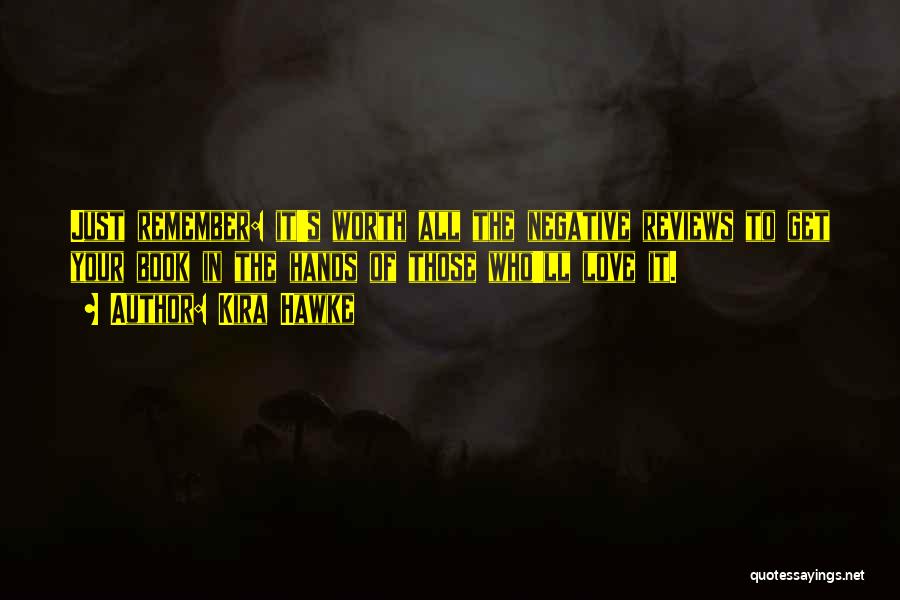Kira Hawke Quotes: Just Remember: It's Worth All The Negative Reviews To Get Your Book In The Hands Of Those Who'll Love It.