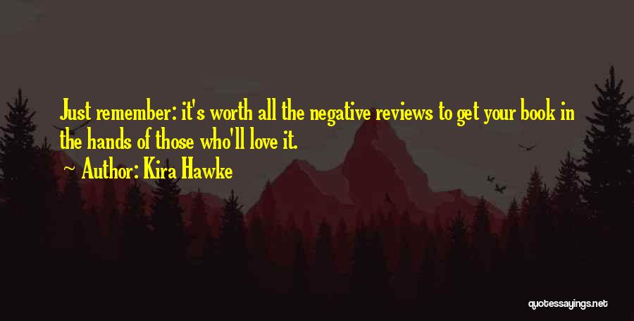 Kira Hawke Quotes: Just Remember: It's Worth All The Negative Reviews To Get Your Book In The Hands Of Those Who'll Love It.