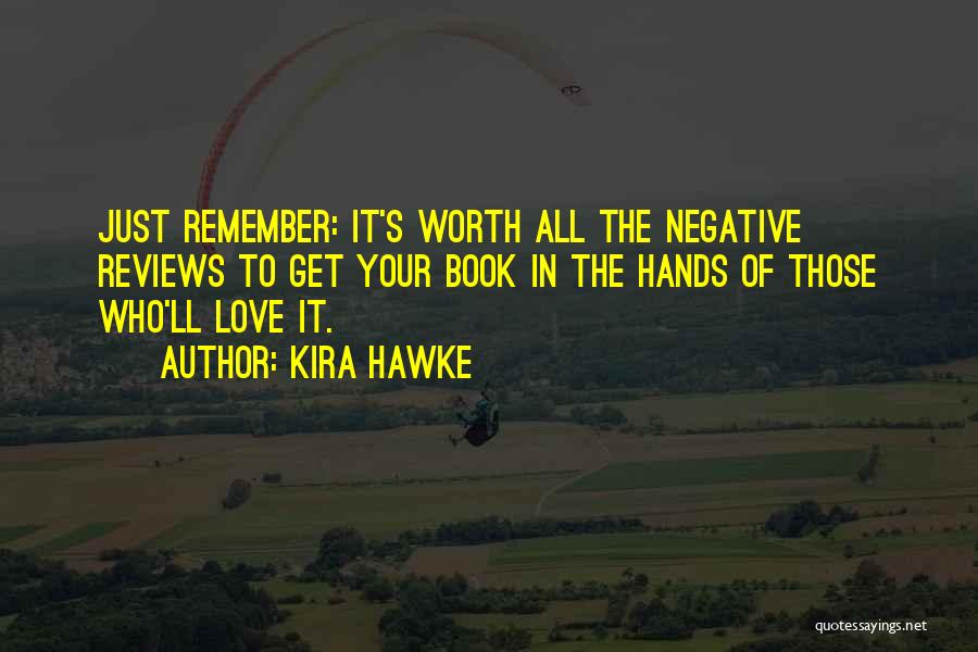 Kira Hawke Quotes: Just Remember: It's Worth All The Negative Reviews To Get Your Book In The Hands Of Those Who'll Love It.