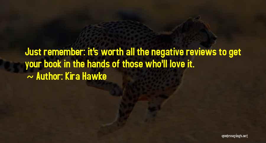 Kira Hawke Quotes: Just Remember: It's Worth All The Negative Reviews To Get Your Book In The Hands Of Those Who'll Love It.