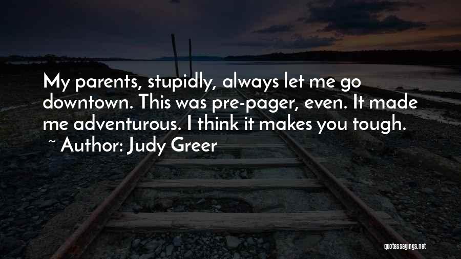 Judy Greer Quotes: My Parents, Stupidly, Always Let Me Go Downtown. This Was Pre-pager, Even. It Made Me Adventurous. I Think It Makes
