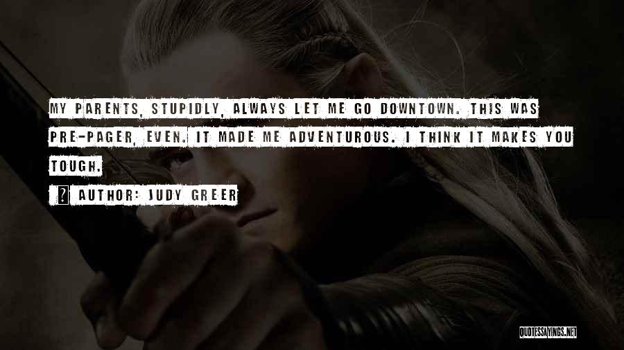 Judy Greer Quotes: My Parents, Stupidly, Always Let Me Go Downtown. This Was Pre-pager, Even. It Made Me Adventurous. I Think It Makes