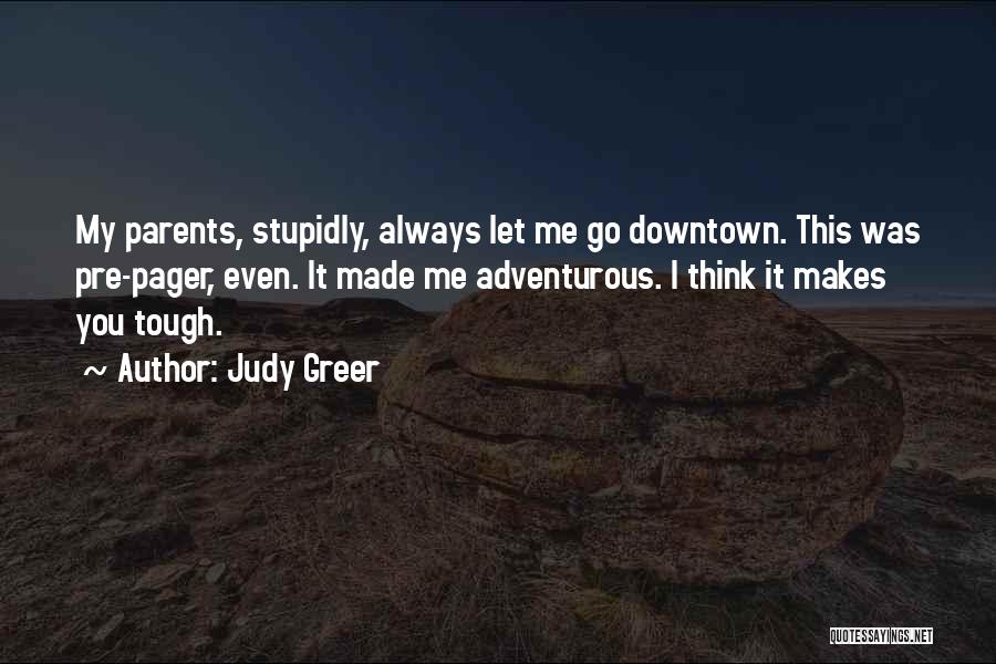 Judy Greer Quotes: My Parents, Stupidly, Always Let Me Go Downtown. This Was Pre-pager, Even. It Made Me Adventurous. I Think It Makes
