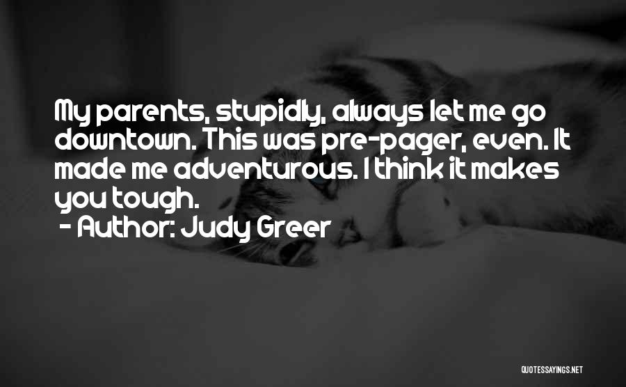 Judy Greer Quotes: My Parents, Stupidly, Always Let Me Go Downtown. This Was Pre-pager, Even. It Made Me Adventurous. I Think It Makes
