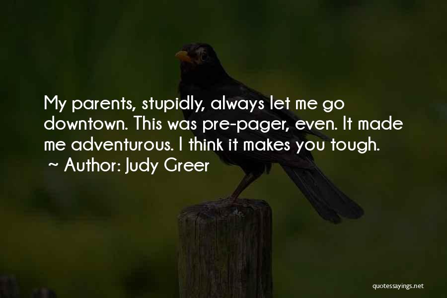 Judy Greer Quotes: My Parents, Stupidly, Always Let Me Go Downtown. This Was Pre-pager, Even. It Made Me Adventurous. I Think It Makes