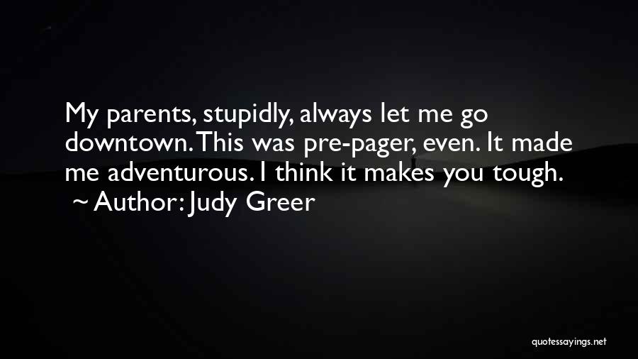 Judy Greer Quotes: My Parents, Stupidly, Always Let Me Go Downtown. This Was Pre-pager, Even. It Made Me Adventurous. I Think It Makes