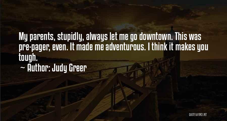 Judy Greer Quotes: My Parents, Stupidly, Always Let Me Go Downtown. This Was Pre-pager, Even. It Made Me Adventurous. I Think It Makes