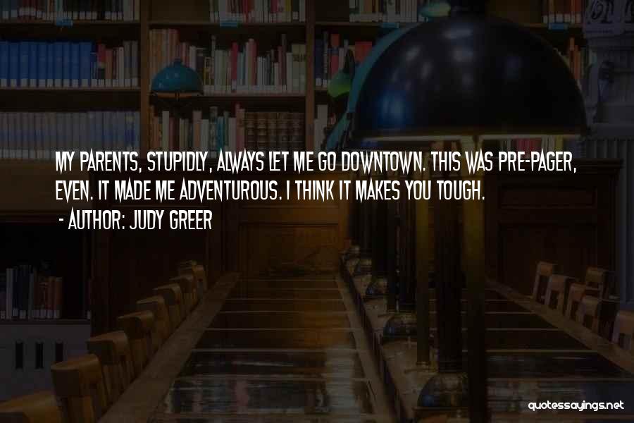 Judy Greer Quotes: My Parents, Stupidly, Always Let Me Go Downtown. This Was Pre-pager, Even. It Made Me Adventurous. I Think It Makes