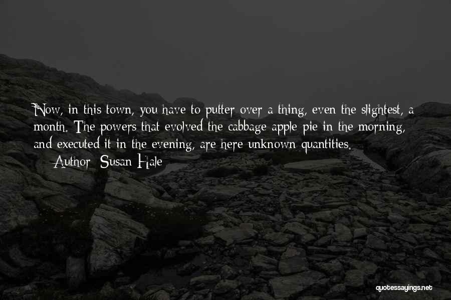 Susan Hale Quotes: Now, In This Town, You Have To Putter Over A Thing, Even The Slightest, A Month. The Powers That Evolved