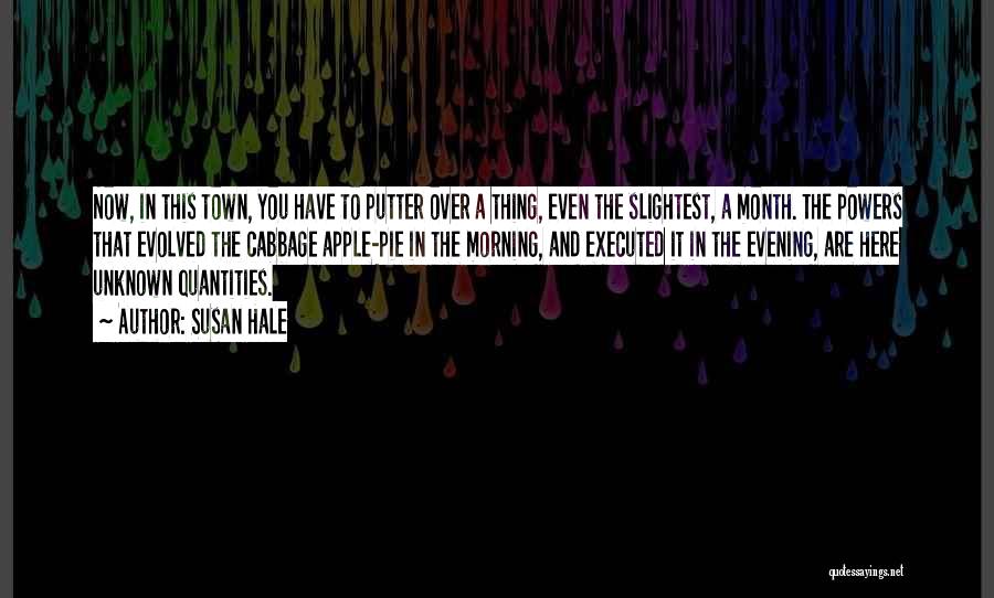 Susan Hale Quotes: Now, In This Town, You Have To Putter Over A Thing, Even The Slightest, A Month. The Powers That Evolved