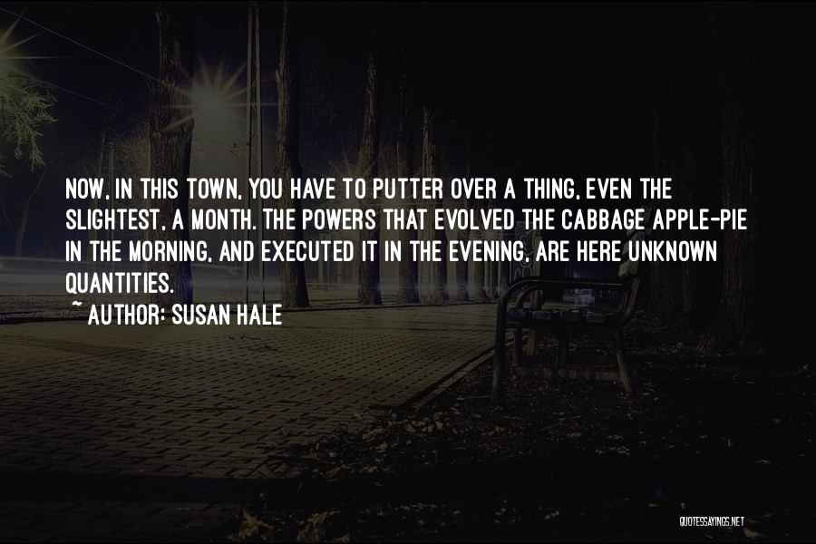 Susan Hale Quotes: Now, In This Town, You Have To Putter Over A Thing, Even The Slightest, A Month. The Powers That Evolved