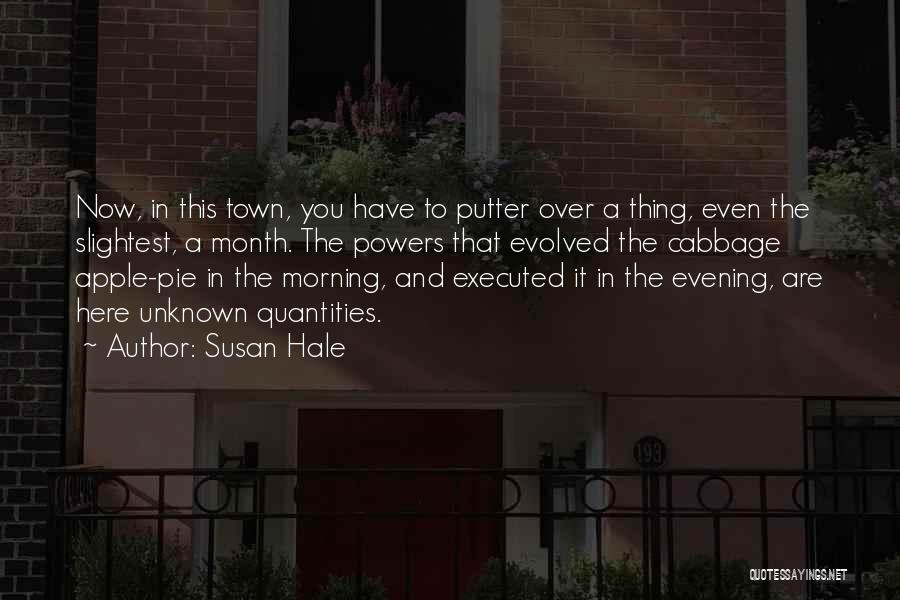 Susan Hale Quotes: Now, In This Town, You Have To Putter Over A Thing, Even The Slightest, A Month. The Powers That Evolved