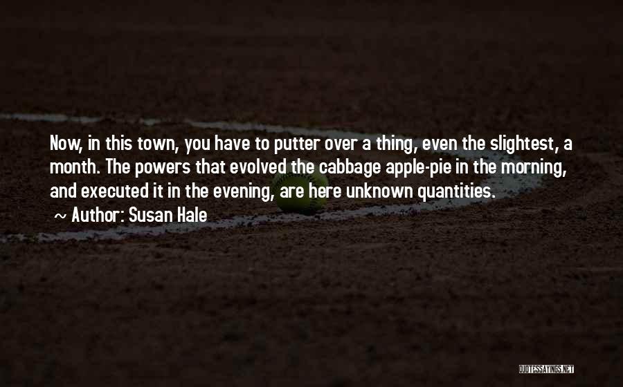 Susan Hale Quotes: Now, In This Town, You Have To Putter Over A Thing, Even The Slightest, A Month. The Powers That Evolved