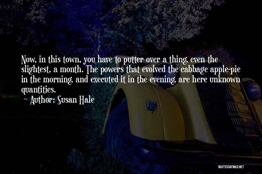 Susan Hale Quotes: Now, In This Town, You Have To Putter Over A Thing, Even The Slightest, A Month. The Powers That Evolved