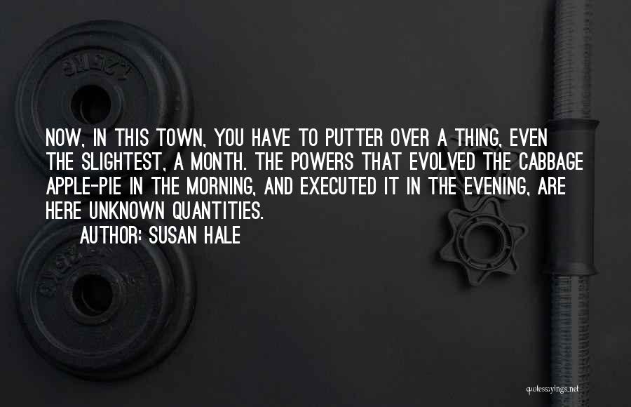 Susan Hale Quotes: Now, In This Town, You Have To Putter Over A Thing, Even The Slightest, A Month. The Powers That Evolved