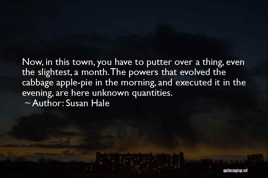 Susan Hale Quotes: Now, In This Town, You Have To Putter Over A Thing, Even The Slightest, A Month. The Powers That Evolved