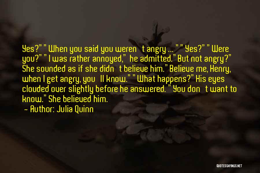 Julia Quinn Quotes: Yes?when You Said You Weren't Angry ... Yes?were You?i Was Rather Annoyed, He Admitted.but Not Angry? She Sounded As If