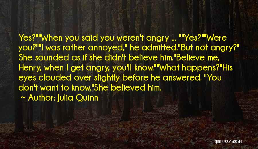 Julia Quinn Quotes: Yes?when You Said You Weren't Angry ... Yes?were You?i Was Rather Annoyed, He Admitted.but Not Angry? She Sounded As If
