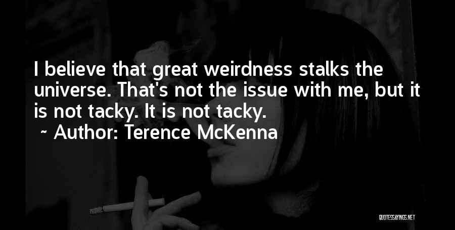 Terence McKenna Quotes: I Believe That Great Weirdness Stalks The Universe. That's Not The Issue With Me, But It Is Not Tacky. It