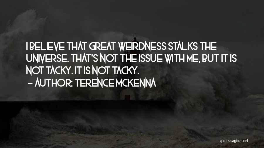 Terence McKenna Quotes: I Believe That Great Weirdness Stalks The Universe. That's Not The Issue With Me, But It Is Not Tacky. It