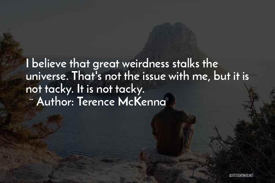 Terence McKenna Quotes: I Believe That Great Weirdness Stalks The Universe. That's Not The Issue With Me, But It Is Not Tacky. It