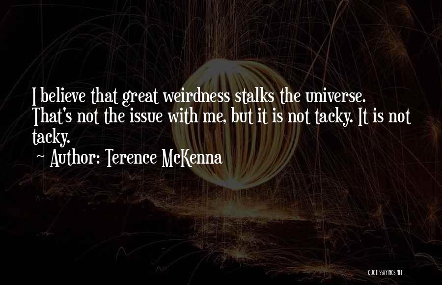 Terence McKenna Quotes: I Believe That Great Weirdness Stalks The Universe. That's Not The Issue With Me, But It Is Not Tacky. It