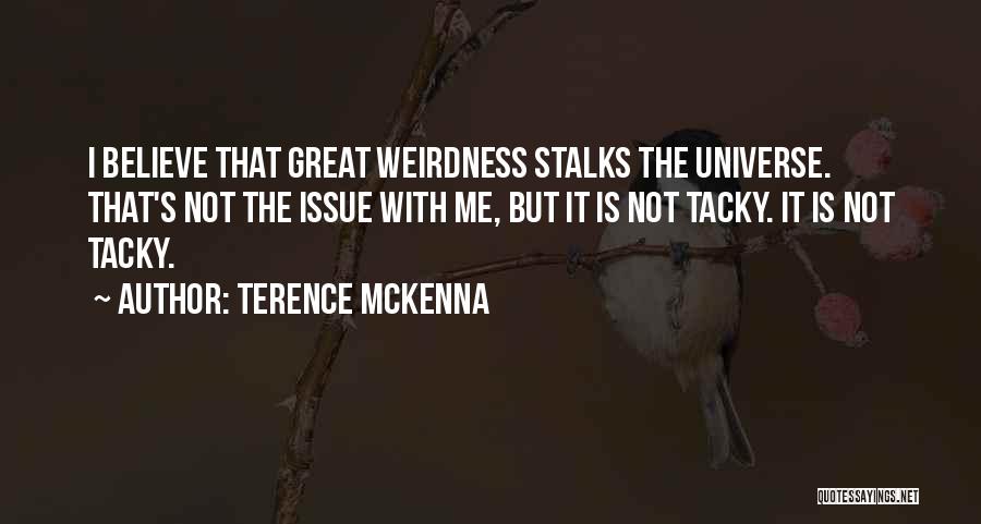 Terence McKenna Quotes: I Believe That Great Weirdness Stalks The Universe. That's Not The Issue With Me, But It Is Not Tacky. It