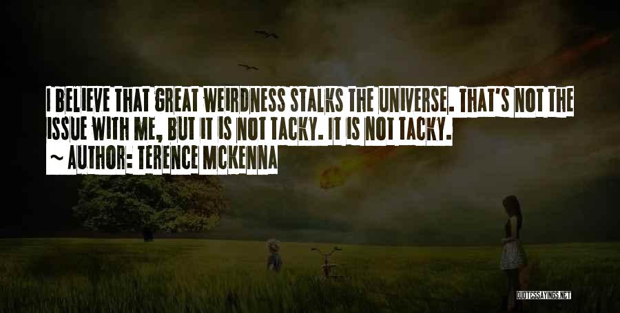 Terence McKenna Quotes: I Believe That Great Weirdness Stalks The Universe. That's Not The Issue With Me, But It Is Not Tacky. It