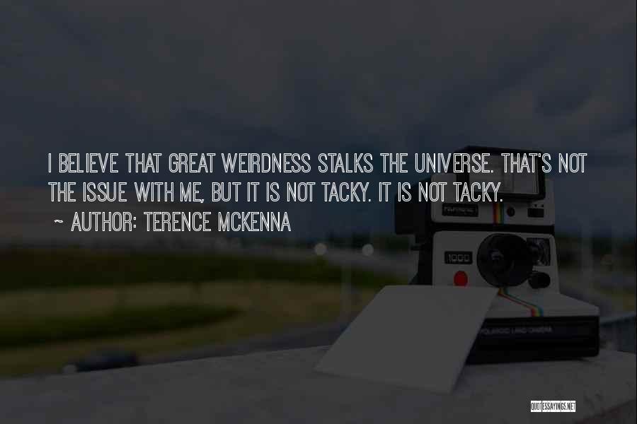 Terence McKenna Quotes: I Believe That Great Weirdness Stalks The Universe. That's Not The Issue With Me, But It Is Not Tacky. It