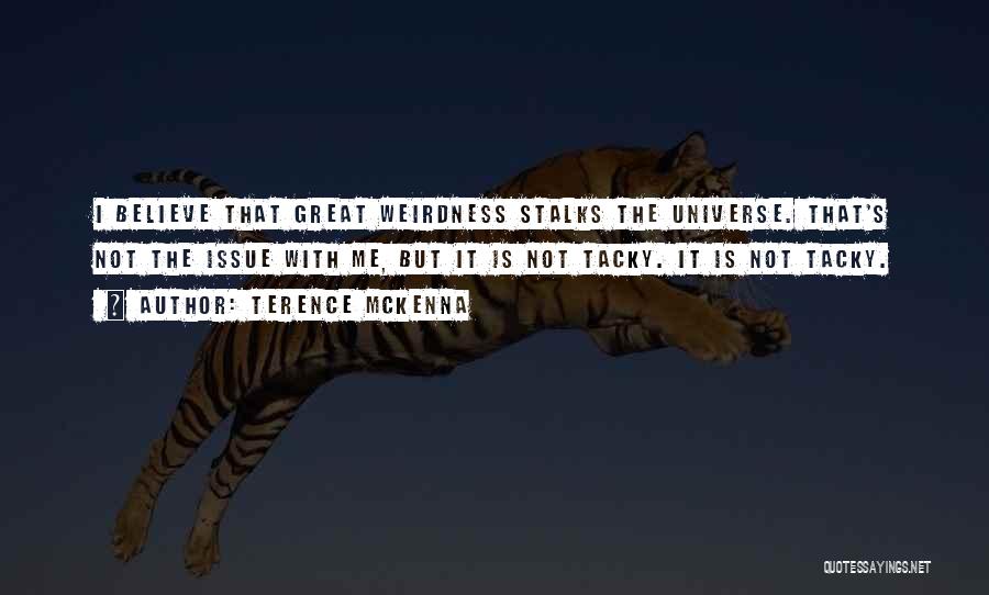 Terence McKenna Quotes: I Believe That Great Weirdness Stalks The Universe. That's Not The Issue With Me, But It Is Not Tacky. It